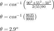 \theta =cos^{-1}\left(\frac{90^2+55^2-50^2}{2(55)90}\right)\\ \\ \theta =cos^{-1}\left(\frac{8625}{9900}\right)\\ \\ \theta =2.9^o