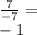 \frac{7}{-7} =\\-1