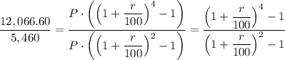 \dfrac{12,066.60}{5,460} = \dfrac{P \cdot \left ( \left ( 1 + \dfrac{r}{100} \right ) ^{4} - 1\right )}{P \cdot \left (\left ( 1 + \dfrac{r}{100} \right ) ^{2} -1 \right ) } =\dfrac{\left ( 1 + \dfrac{r}{100} \right ) ^{4} - 1}{\left ( 1 + \dfrac{r}{100} \right ) ^{2} -1  }