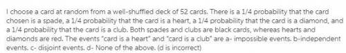 I choose a card at random from a well-shuffled deck of 52 cards. There is a 1/4 probability that the
