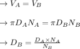 \to V_A=V_B\\\\\to \pi D_A N_A=\pi D_BN_B\\\\\to D_B= \frac{D_A \times N_A}{N_B}