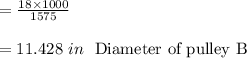 =\frac{18 \times 1000}{1575}\\\\=11.428 \ in  \ \ \text{Diameter of pulley B}