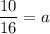 \dfrac{10}{16}=a