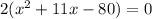 2(x^{2}  + 11x - 80) = 0