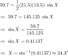 59.7=\dfrac12(21.5)(13.5)\ \sin X\\\\\Rightarrow\ 59.7=145.125\ \sin X\\\\\Rightarrow\ \sin X = \dfrac{59.7}{145.125}\\\\\Rightarrow\ \sin X =0.41137\\\\\Rightarrow\ X = \sin ^{-1}(0.41137)\approx24.3^{\circ}