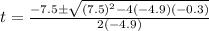 t=\frac{-7.5 \pm \sqrt{(7.5)^2-4(-4.9)(-0.3)}}{2(-4.9)}