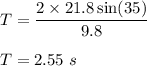 T=\dfrac{2\times 21.8\sin(35)}{9.8}\\\\T=2.55\ s