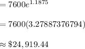 =7600e^{1.1875}\\\\=7600(3.27887376794)\\\\\approx\$24,919.44