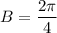 B = \dfrac{2 \pi}{4}