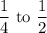 \dfrac{1}{4}\text{ to }\dfrac{1}{2}