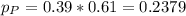 p_P = 0.39*0.61 = 0.2379