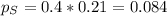 p_S = 0.4*0.21 = 0.084