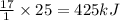 \frac{17}{1}\times 25=425kJ