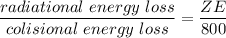 \dfrac{radiational \ energy \ loss}{colisional \ energy \ loss } = \dfrac{ZE}{800}