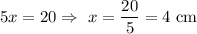 5x=20\Rightarrow\ x=\dfrac{20}{5}=4\text{ cm}