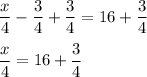 \dfrac{x}{4}-\dfrac{3}{4}+\dfrac{3}{4}=16+\dfrac{3}{4}\\\\\dfrac{x}{4}=16+\dfrac{3}{4}