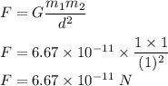 F=G\dfrac{m_1m_2}{d^2}\\\\F=6.67\times 10^{-11}\times \dfrac{1\times 1}{(1)^2}\\F=6.67\times 10^{-11}\ N