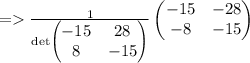 =\frac{1}{\det \begin{pmatrix}-15&28\\ 8&-15\end{pmatrix}}\begin{pmatrix}-15&-28\\ -8&-15\end{pmatrix}