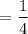 $=\frac{1}{4} $