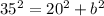 35^{2} = 20^{2} + b^{2}