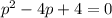 p^2 - 4p + 4 = 0