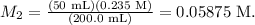 \[M_2=\frac{\left ( 50 \text{ mL} \right )\left ( 0.235 \text{ M} \right )}{\left ( 200.0 \text{ mL} \right )}= 0.05875 \text{ M}\].