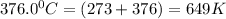 376.0^0C=(273+376)=649K