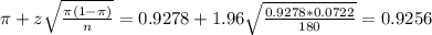 \pi + z\sqrt{\frac{\pi(1-\pi)}{n}} = 0.9278 + 1.96\sqrt{\frac{0.9278*0.0722}{180}} = 0.9256