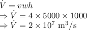 \dot{V}=vwh\\\Rightarrow \dot{V}=4\times 5000\times 1000\\\Rightarrow \dot{V}=2\times10^{7}\ \text{m}^3/\text{s}