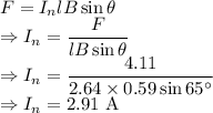F=I_nlB\sin\theta\\\Rightarrow I_n=\dfrac{F}{lB\sin\theta}\\\Rightarrow I_n=\dfrac{4.11}{2.64\times 0.59 \sin65^{\circ}}\\\Rightarrow I_n=2.91\ \text{A}