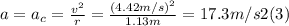a = a_{c} = \frac{v^{2} }{r} = \frac{(4.42m/s)^{2} }{1.13m} = 17.3 m/s2  (3)