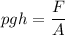 pgh = \dfrac{F}{A}