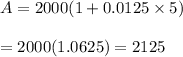 A=2000(1+0.0125\times5)\\\\=2000(1.0625)=2125