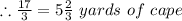 \therefore \frac{17}{3} = 5\frac{2}{3}\ yards\ of\ cape