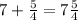 7+\frac{5}{4}=7\frac{5}{4}