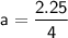 \sf a = \dfrac{2.25}{4}