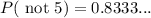 P(\text{ not 5})=0.8333...