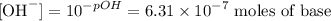 $\text{[OH}^-]=10^{-pOH} = 6.31 \times 10^{-7} \text{ moles of base}$