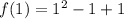 f(1) = 1^2 - 1 + 1