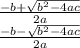 \frac{-b+\sqrt{b^2-4ac} }{2a}\\\frac{-b-\sqrt{b^2-4ac} }{2a}