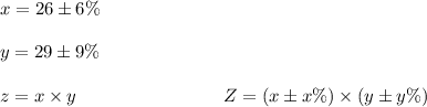 x = 26 \pm 6\% \\\\ y = 29 \pm  9\%\\\\z=x \times y \  \ \ \ \ \ \ \ \ \ \ \ \ \ \ \ \ \ \ \ \  \ \ \  Z=(x \pm &x \%)\times (y\pm &y \%)