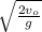 \sqrt{ \frac{2 v_o}{g}  }