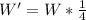 W' = W * \frac{1}{4}