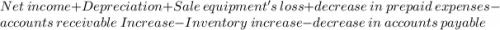 Net \ income + Depreciation + Sale \ equipment's \ loss + decrease \ in \ prepaid \ expenses - accounts \ receivable \ Increase - Inventory \ increase - decrease \ in \ accounts \ payable
