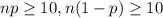 np \geq 10, n(1-p) \geq 10