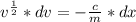 v^{\frac{1}{2}} * dv = -\frac{c}{m} * dx