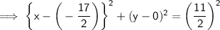 \sf\implies \bigg\{ x - \bigg( - \dfrac{17}{2}\bigg) \bigg\}^2+ ( y - 0 )^2 = \bigg(\dfrac{11}{2}\bigg)^2