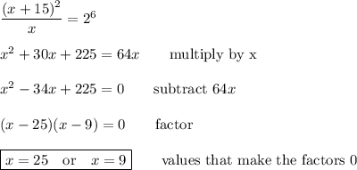 \dfrac{(x+15)^2}{x}=2^6\\\\x^2 +30x +225 = 64x\qquad\text{multiply by x}\\\\x^2 -34x +225 = 0\qquad\text{subtract $64x$}\\\\(x -25)(x -9)=0\qquad\text{factor}\\\\\boxed{x=25\quad\text{or}\quad x=9} \qquad\text{values that make the factors 0}