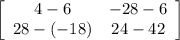 \left[\begin{array}{ccc}4-6&-28-6\\28-(-18)&24-42\\\end{array}\right]