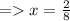 =   x =  \frac{2}{8}